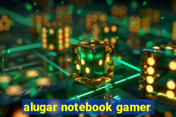 alugar notebook gamer